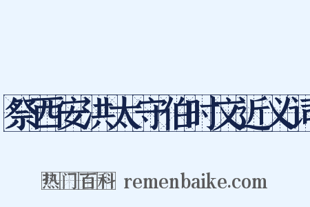 祭西安洪太守伯时文近义词是什么意思的图片
